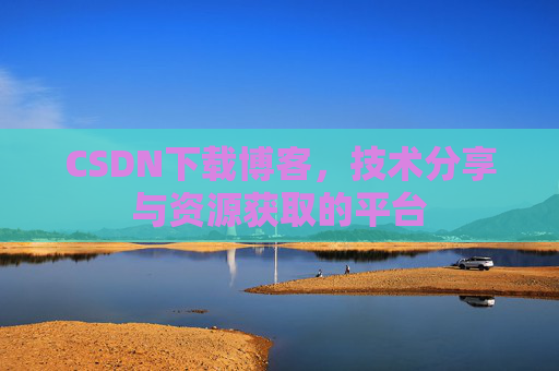 CSDN下载博客，技术分享与资源获取的平台